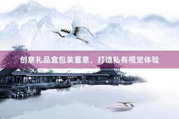 创意礼品盒包装蓄意，打造私有视觉体验