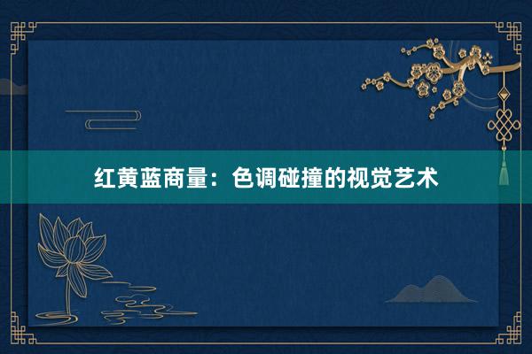 红黄蓝商量：色调碰撞的视觉艺术