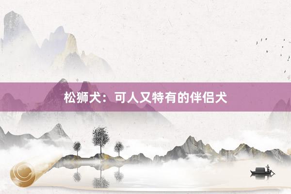 松狮犬：可人又特有的伴侣犬