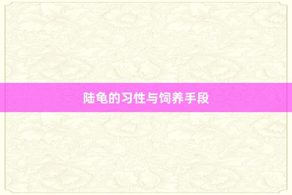 陆龟的习性与饲养手段