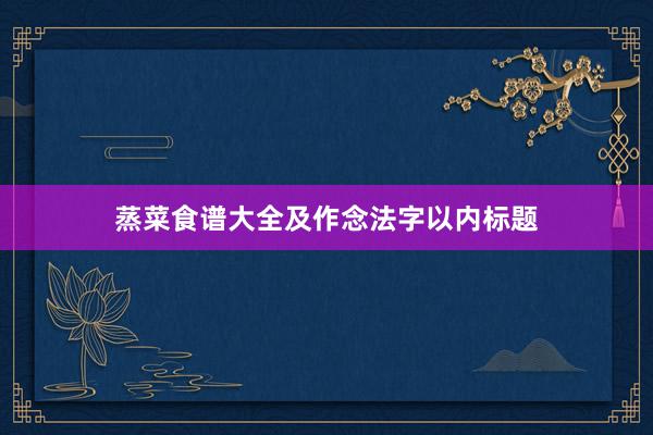 蒸菜食谱大全及作念法字以内标题