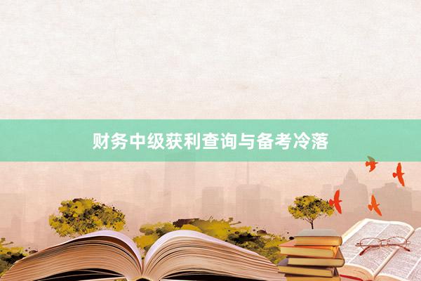 财务中级获利查询与备考冷落